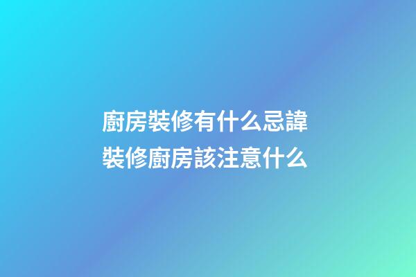 廚房裝修有什么忌諱 裝修廚房該注意什么